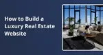 How to Build a Luxury Real Estate Website Without Looking Cheap